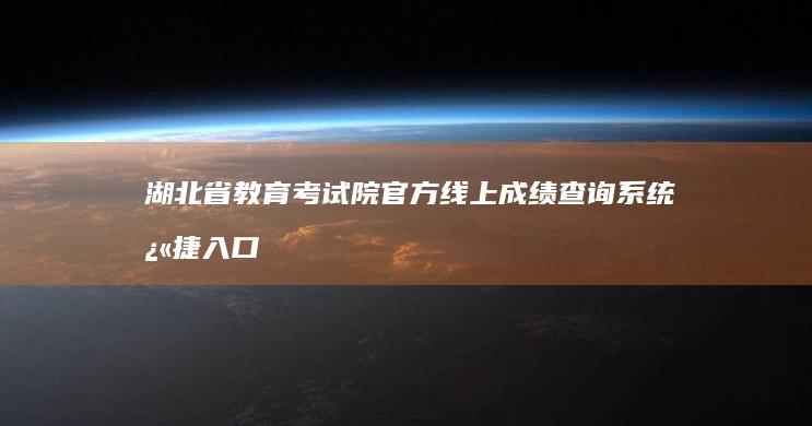 湖北省教育考试院官方线上成绩查询系统快捷入口